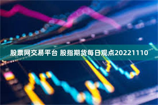 股票网交易平台 股指期货每日观点20221110