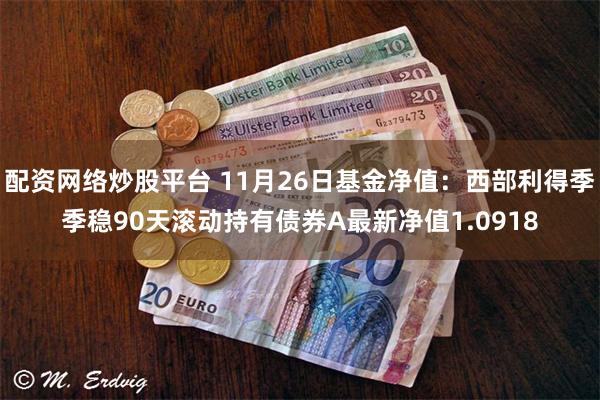 配资网络炒股平台 11月26日基金净值：西部利得季季稳90天滚动持有债券A最新净值1.0918