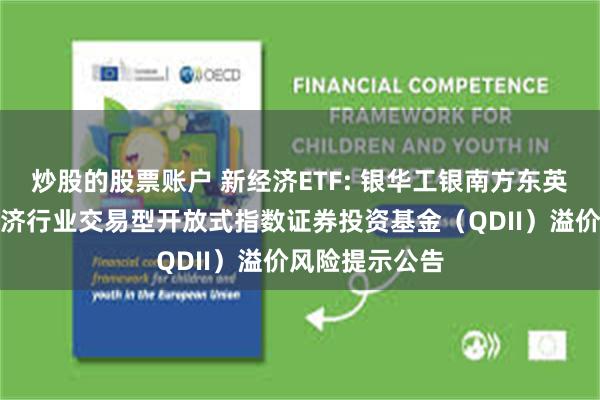 炒股的股票账户 新经济ETF: 银华工银南方东英标普中国新经济行业交易型开放式指数证券投资基金(QDII)溢价风险提示公告