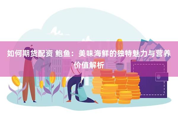 如何期货配资 鲍鱼：美味海鲜的独特魅力与营养价值解析