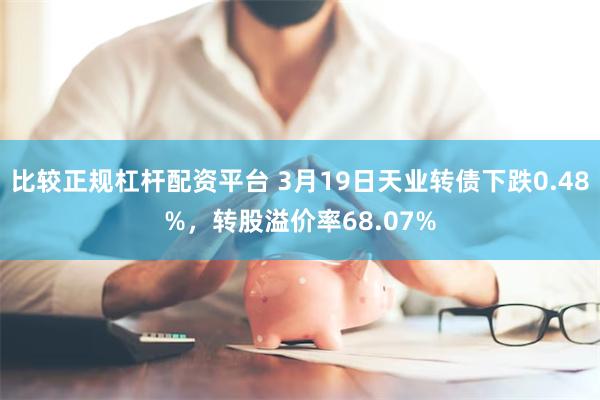 比较正规杠杆配资平台 3月19日天业转债下跌0.48%，转股溢价率68.07%