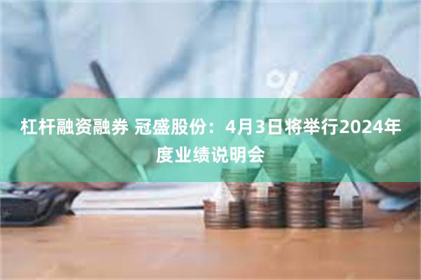 杠杆融资融券 冠盛股份：4月3日将举行2024年度业绩说明会