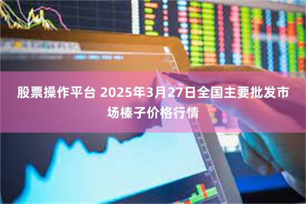 股票操作平台 2025年3月27日全国主要批发市场榛子价格行情