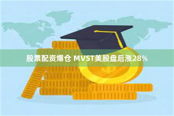 股票配资爆仓 MVST美股盘后涨28%