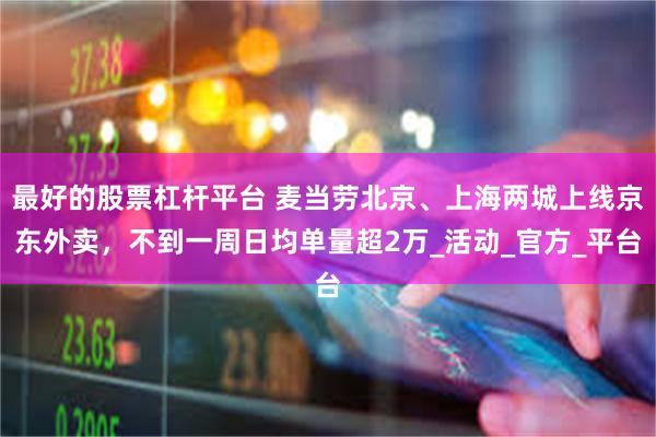 最好的股票杠杆平台 麦当劳北京、上海两城上线京东外卖，不到一周日均单量超2万_活动_官方_平台