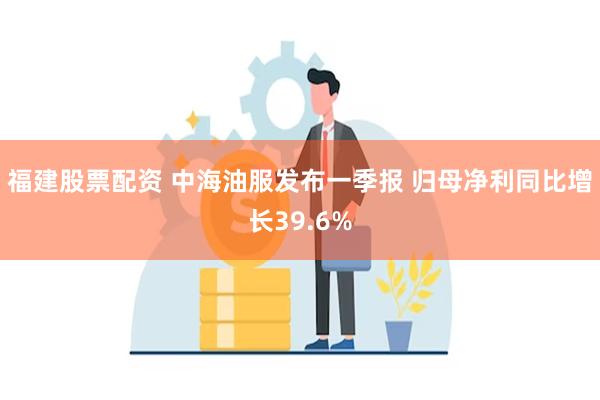 福建股票配资 中海油服发布一季报 归母净利同比增长39.6%