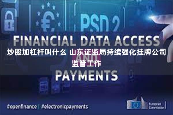 炒股加杠杆叫什么 山东证监局持续强化挂牌公司监管工作