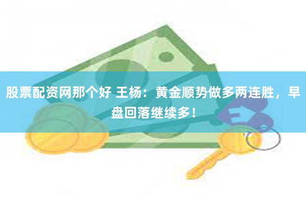 股票配资网那个好 王杨：黄金顺势做多两连胜，早盘回落继续多！