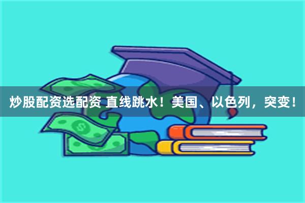 炒股配资选配资 直线跳水！美国、以色列，突变！