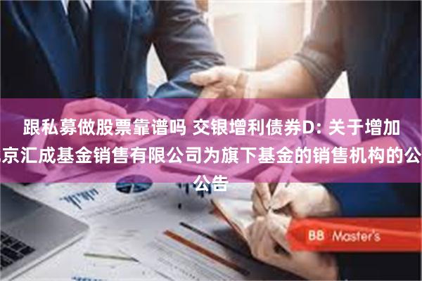 跟私募做股票靠谱吗 交银增利债券D: 关于增加北京汇成基金销售有限公司为旗下基金的销售机构的公告