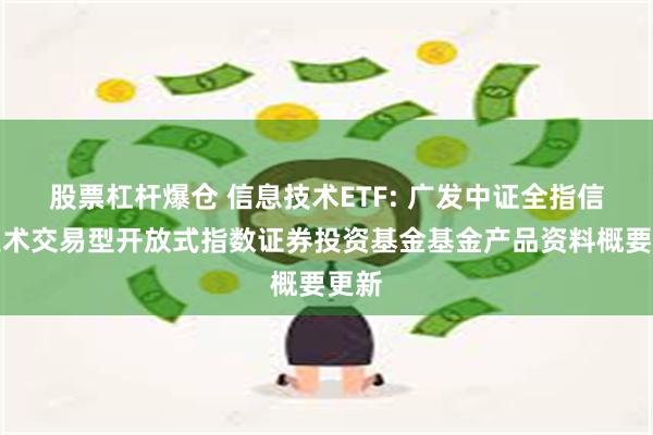 股票杠杆爆仓 信息技术ETF: 广发中证全指信息技术交易型开放式指数证券投资基金基金产品资料概要更新